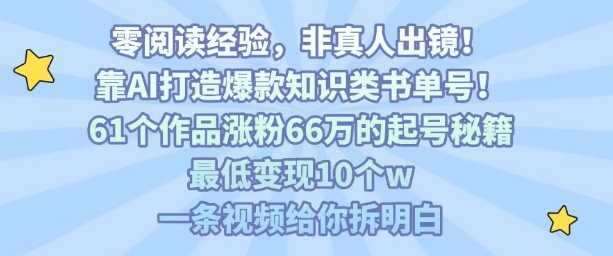 靠AI打造爆款知识类书单号，61个作品涨粉66w的起号秘籍，最低变现10个w，一条视频给你拆明白-资源云