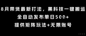 8月带货最新打法,黑科技一键搬运,全自动发布单日5张+,提供矩阵玩法+无限账号【揭秘】-资源云