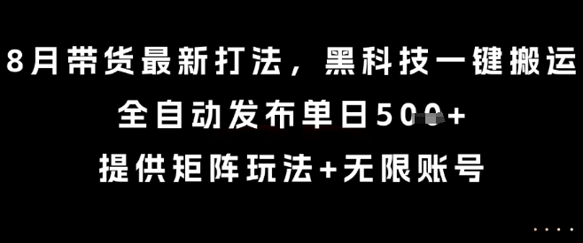 8月带货最新打法，黑科技一键搬运，全自动发布单日5张+，提供矩阵玩法+无限账号【揭秘】-资源云