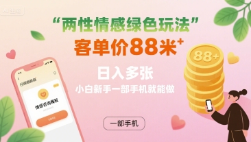 两性情感绿色玩法，客单价88米 日入多张，小白新手一部手机就能做-资源云