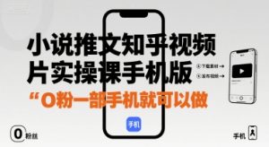 小说推文知乎视频图片实操课手机版,0粉一部手机就可以做-资源云