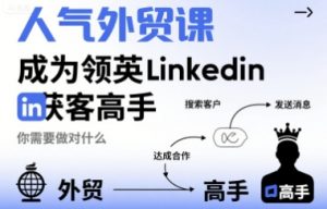 人气外贸课-成为领英Linkedin获客高手,你需要做对什么-资源云