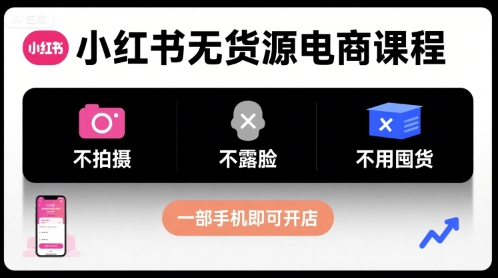 小红书无货源电商课程，不拍摄不露脸不用囤货，一部手机即可开店-资源云
