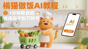 有趣的橘猫买菜做饭视频，用AI一键搞定，1分钟教会你，快速起千粉万粉号-资源云
