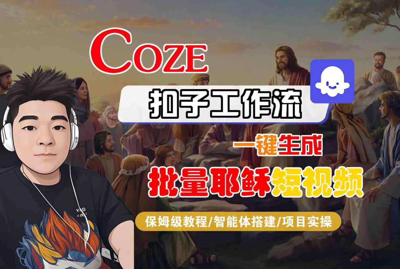 Coze扣子工作流一键生成批量耶稣短视频，保姆级教程-智能体搭建-项目实操-资源云