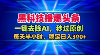 黑科技撸爆头条，一键去除AI，秒过原创，每天半小时，稳定日入3张+【揭秘】-资源云