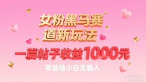 女粉黑马赛道新玩法,一篇帖子收益1k,零基础小白无脑入非常适合-资源云