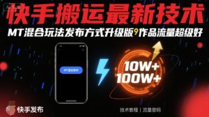 快手搬运最新技术,MT混合玩法发布方式升级版,作品流量超级好-资源云