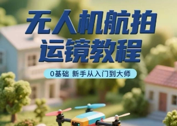 无人机航拍运镜教程，0基础新手从入门到大师-资源云