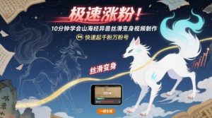 极速涨粉!10分钟学会山海经异兽丝滑变身视频制作,快速起千粉万粉号-资源云