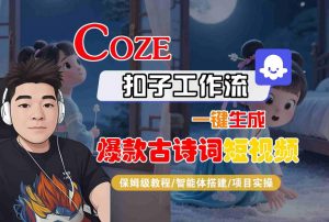 COZE扣子工作流一键生成爆款古诗词短视频,保姆级教程-智能体搭建-项目实操-资源云