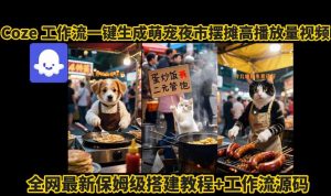 coze工作流一键生成萌宠夜市摆摊AI高赞高播放量视频保姆级拆解教程-资源云
