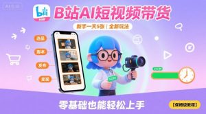 B站AI短视频带货,新手一天5张,全新玩法【保姆级教程】-资源云