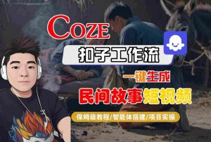 Coze扣子工作流一键生成民间故事短视频,保姆级教程-智能体搭建-项目实操-资源云