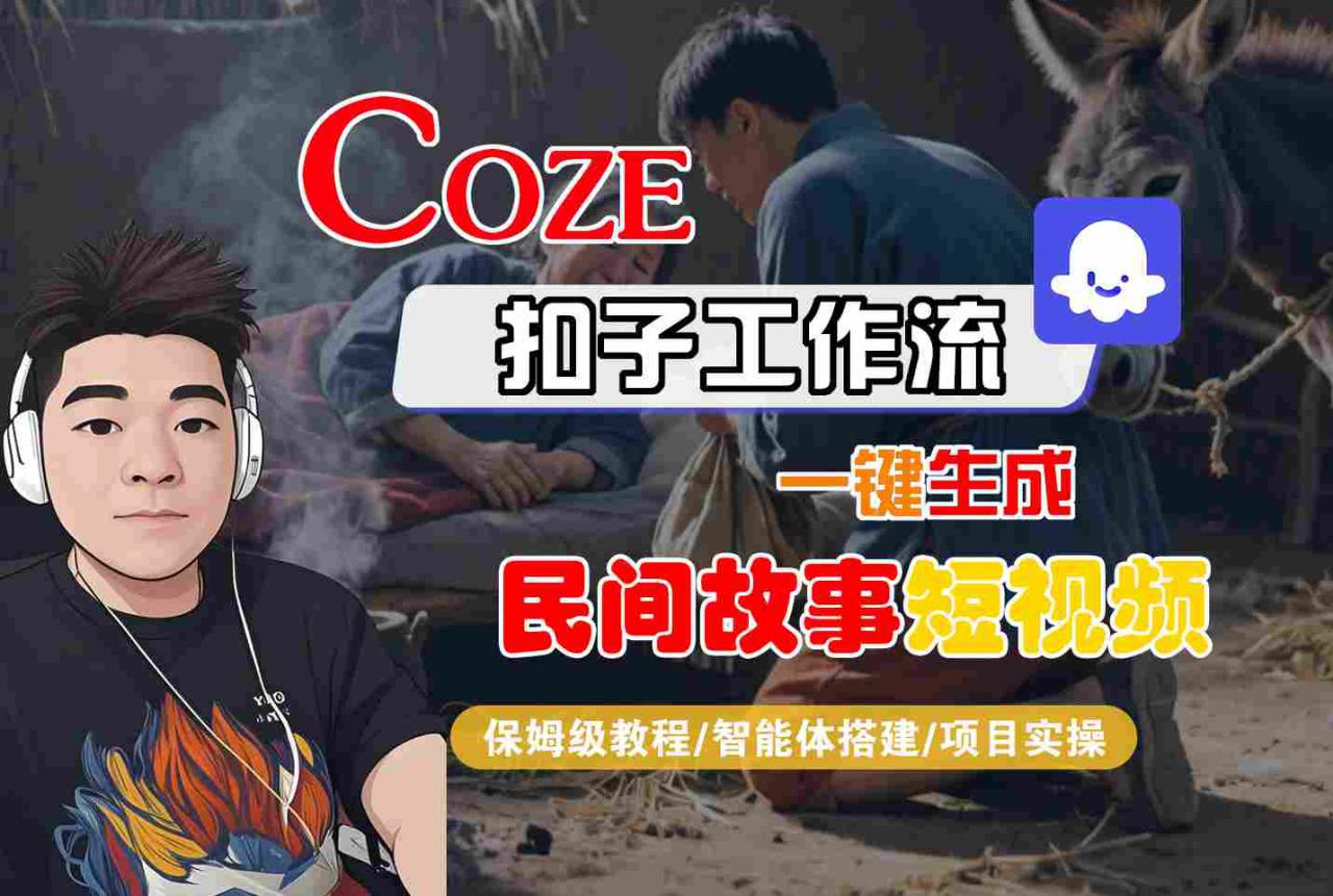 Coze扣子工作流一键生成民间故事短视频，保姆级教程-智能体搭建-项目实操-资源云