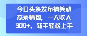 今日头条发布搞笑动态表情包,一天收入3张+,新手轻松上手-资源云
