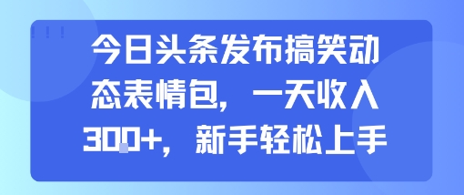 今日头条发布搞笑动态表情包，一天收入3张+，新手轻松上手-资源云