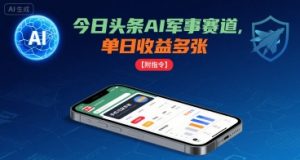 今日头条AI军事赛道，单日收益多张 ，手机可做【附指令】-资源云