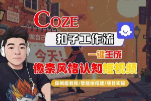 COZE扣子工作流一键生成像素风格认知短视频，保姆级教程-智能体搭建-项目实操-资源云