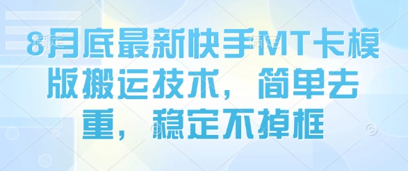 8月底最新快手MT卡模版搬运技术，简单去重，稳定不掉框-资源云