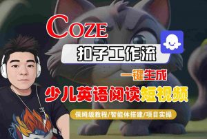 COZE扣子工作流一键生成少儿英语阅读短视频，保姆级教程-智能体搭建-项目实操-资源云