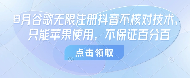 8月谷歌无限注册抖音不核对技术，只能苹果使用，不保证百分百-资源云