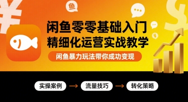闲鱼零基础入门精细化运营实战教学，闲鱼暴力玩法带你成功变现-资源云