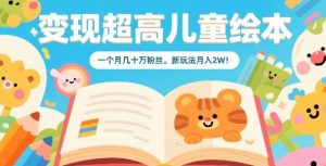 变现超高儿童绘本，一个月几十万粉丝，新玩法月入2W-资源云