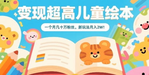 变现超高儿童绘本，一个月几十万粉丝，新玩法月入2W-资源云