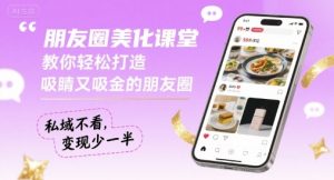 朋友圈美化课堂,教你轻松打造,吸睛又吸金的朋友圈,私域不看,变现少一半-资源云