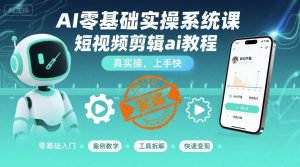 AI零基础实操系统课,短视频剪辑ai教程,真实操,上手快-资源云