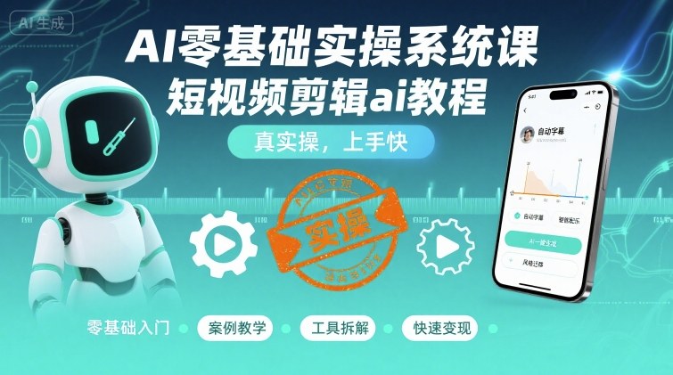 AI零基础实操系统课，短视频剪辑ai教程，真实操，上手快-资源云
