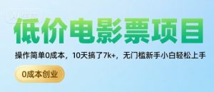 低价电影票项目,操作简单0成本,10天搞了7k+,无门槛新手小白轻松上手【揭秘】-资源云