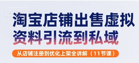 淘宝店铺出售虚拟资料引流到私域，从店铺注册到优化上架全讲解(11节课)-资源云