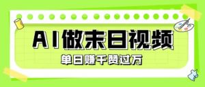 用AI制作末日主题视频,单日变现1k+,条条点赞过W-资源云
