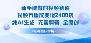 新手能做的视频赛道 万播放变现2.4k 纯AI生成无需剪辑全原创-资源云