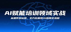 AI赋能培训领域实战 从课件到运营 全方位展现AI应用全流程-资源云
