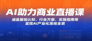 AI助力商业直播课 涵盖基础认知、行业方案、实施指南等 呈现AI产业化落地全景-资源云