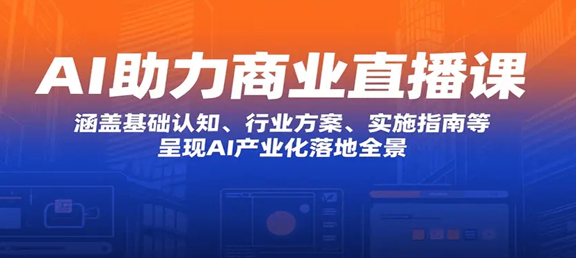 AI助力商业直播课 涵盖基础认知、行业方案、实施指南等 呈现AI产业化落地全景-资源云