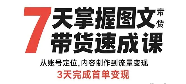7天掌握图文带货速成课 从账号定位 内容制作到流量变现 3天完成首单变现 [-资源云