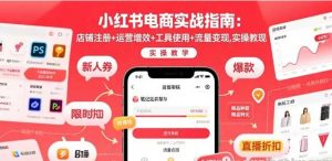 小红书电商实战指南 店铺注册+运营增效+工具使用+流量变现 实操教学 [-资源云