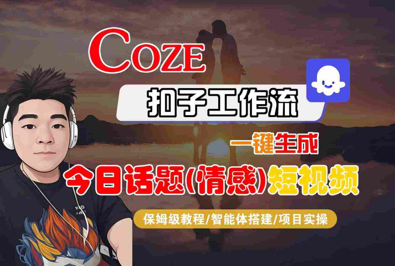 Coze智能体工作流一键生成今日话题(情感)短视频，全流程保姆级教学-资源云