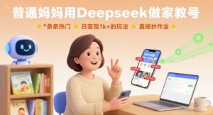 普通妈妈用Deepseek做家教号,条条热门,日变现1k+的玩法,直接抄作业-资源云