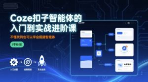 Coze扣子智能体的入门到实战进阶课,不懂代码也可以学会搭建智能体-资源云