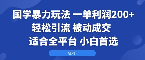 国学暴力玩法：一单利润2张+轻松引流 被动成交  适合全平台   小白首选-资源云