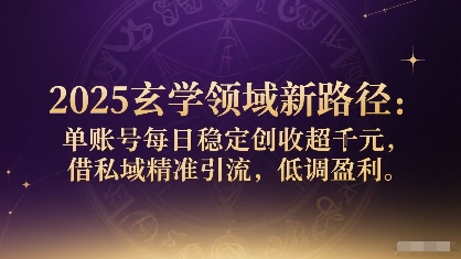 2025玄学领域新路径：单账号每日稳定创收1k+，借私域精准引流，低调盈利-资源云
