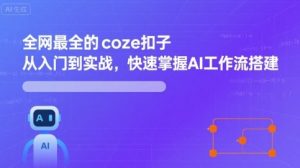 全网最全的coze扣子从入门到实战，快速掌握AI工作流搭建-资源云