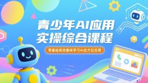 青少年AI应用实操综合课程,零基础高效趣味学习AI全方位应用-资源云