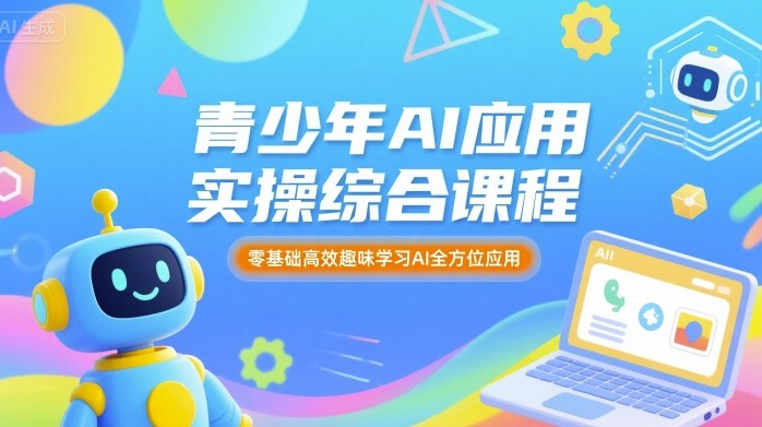 青少年AI应用实操综合课程，零基础高效趣味学习AI全方位应用-资源云