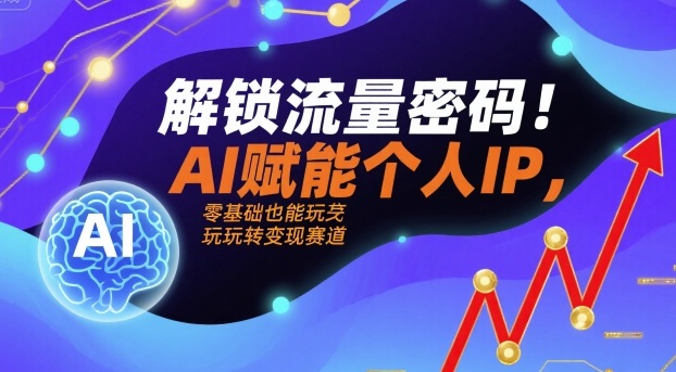 解锁流量密码！AI赋能个人IP，零基础也能玩转变现赛道-资源云